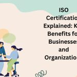 ISO Certification Explained Key Benefits for Businesses and Organizations